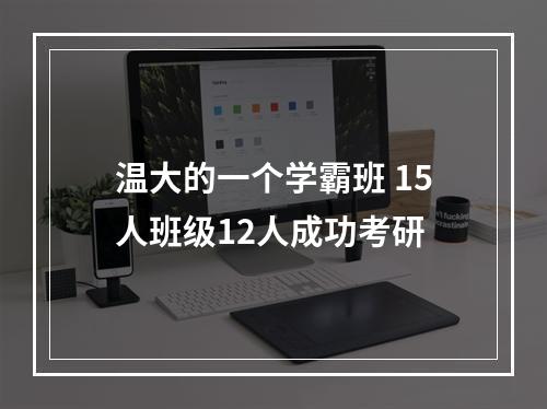 温大的一个学霸班 15人班级12人成功考研