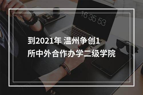 到2021年 温州争创1所中外合作办学二级学院
