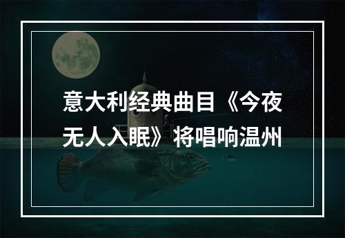 意大利经典曲目《今夜无人入眠》将唱响温州