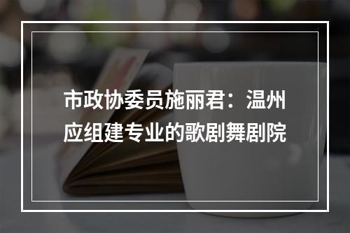 市政协委员施丽君：温州应组建专业的歌剧舞剧院