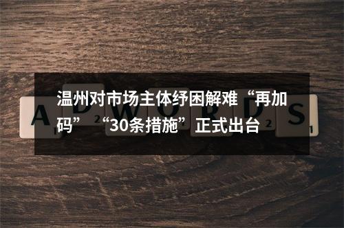 温州对市场主体纾困解难“再加码” “30条措施”正式出台