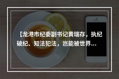【龙港市纪委副书记黄瑞存，执纪破纪、知法犯法，岂能被世界宽容？！】