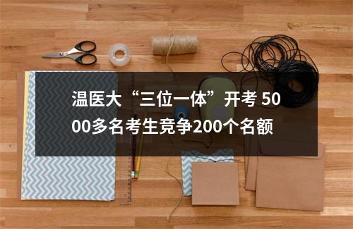 温医大“三位一体”开考 5000多名考生竞争200个名额
