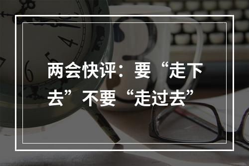 两会快评：要“走下去”不要“走过去”