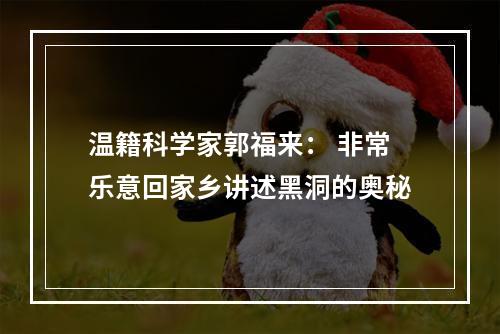 温籍科学家郭福来： 非常乐意回家乡讲述黑洞的奥秘
