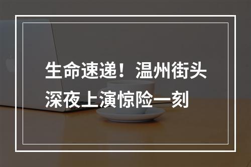 生命速递！温州街头深夜上演惊险一刻