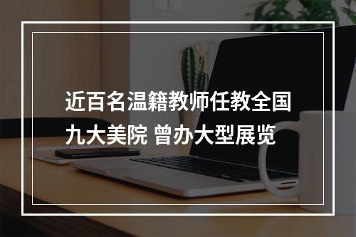 近百名温籍教师任教全国九大美院 曾办大型展览