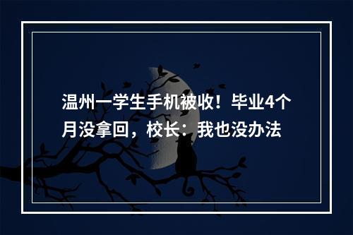 温州一学生手机被收！毕业4个月没拿回，校长：我也没办法