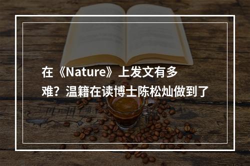在《Nature》上发文有多难？温籍在读博士陈松灿做到了