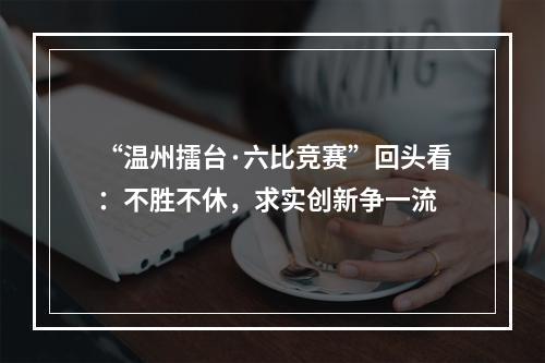 “温州擂台·六比竞赛”回头看：不胜不休，求实创新争一流