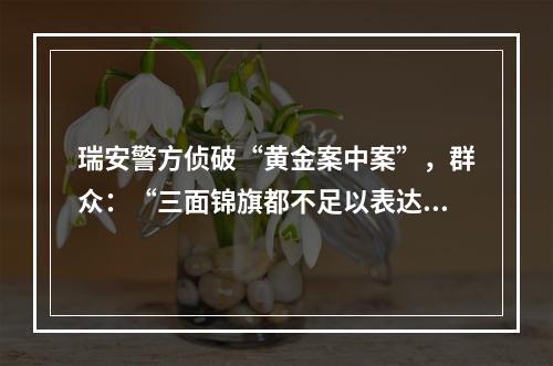 瑞安警方侦破“黄金案中案”，群众：“三面锦旗都不足以表达感谢”