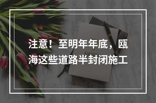 注意！至明年年底，瓯海这些道路半封闭施工