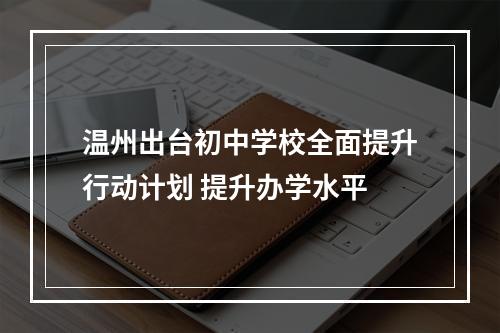 温州出台初中学校全面提升行动计划 提升办学水平
