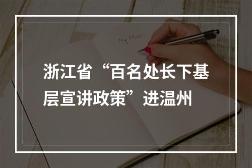 浙江省“百名处长下基层宣讲政策”进温州