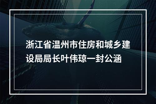 浙江省温州市住房和城乡建设局局长叶伟琼一封公涵