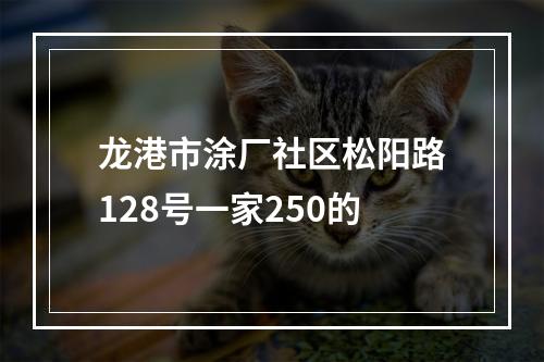 龙港市涂厂社区松阳路128号一家250的