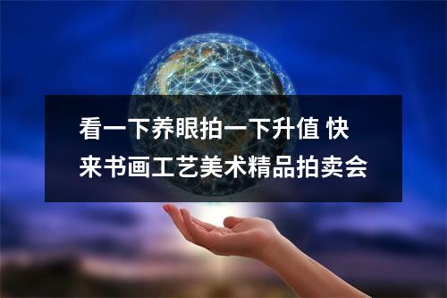看一下养眼拍一下升值 快来书画工艺美术精品拍卖会