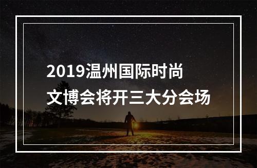 2019温州国际时尚文博会将开三大分会场