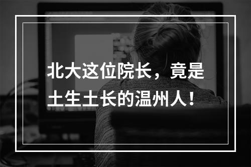 北大这位院长，竟是土生土长的温州人！