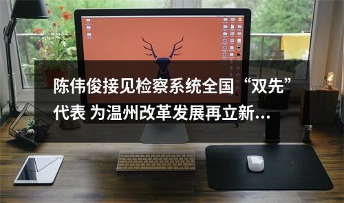 陈伟俊接见检察系统全国“双先”代表 为温州改革发展再立新功