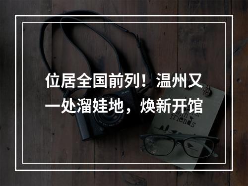 位居全国前列！温州又一处溜娃地，焕新开馆