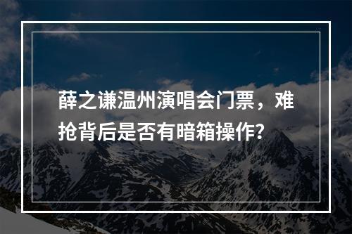 薛之谦温州演唱会门票，难抢背后是否有暗箱操作？