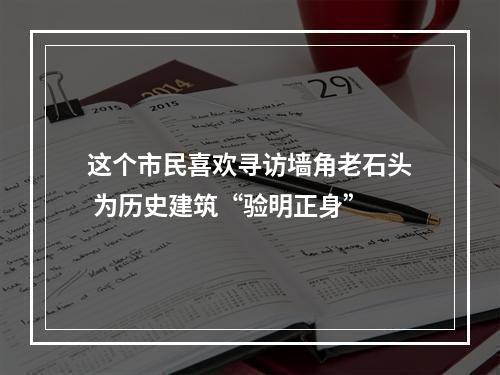 这个市民喜欢寻访墙角老石头 为历史建筑“验明正身”