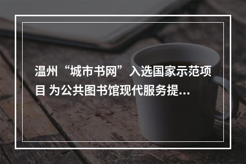 温州“城市书网”入选国家示范项目 为公共图书馆现代服务提供样本