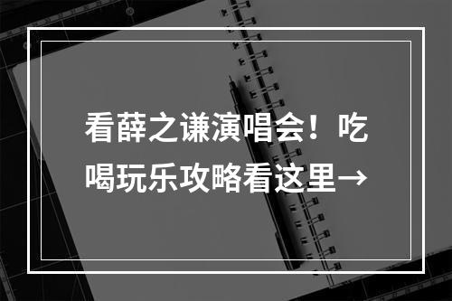 看薛之谦演唱会！吃喝玩乐攻略看这里→