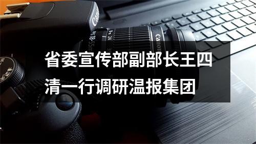 省委宣传部副部长王四清一行调研温报集团