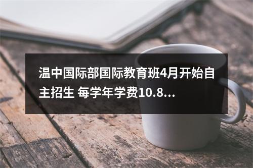 温中国际部国际教育班4月开始自主招生 每学年学费10.8万元