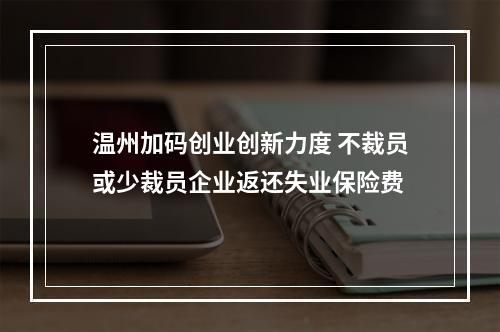 温州加码创业创新力度 不裁员或少裁员企业返还失业保险费