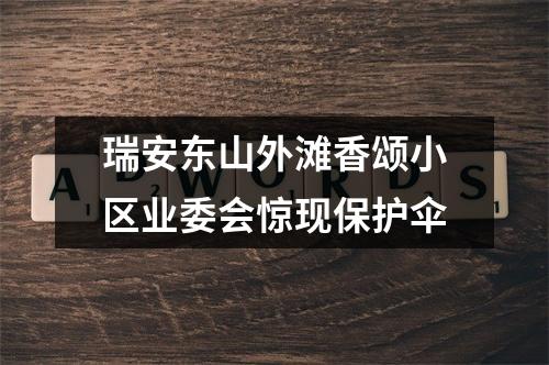 瑞安东山外滩香颂小区业委会惊现保护伞