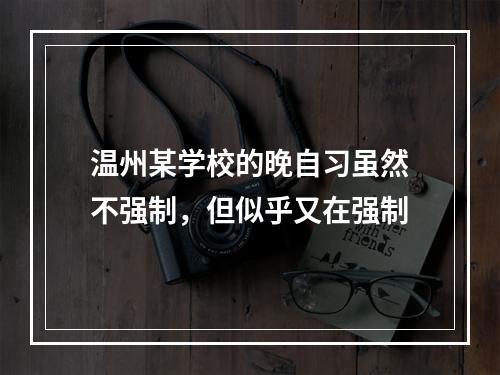 温州某学校的晚自习虽然不强制，但似乎又在强制