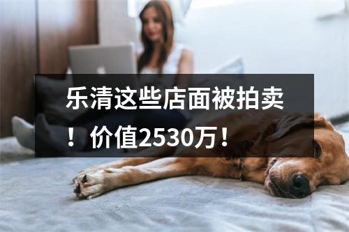 乐清这些店面被拍卖！价值2530万！