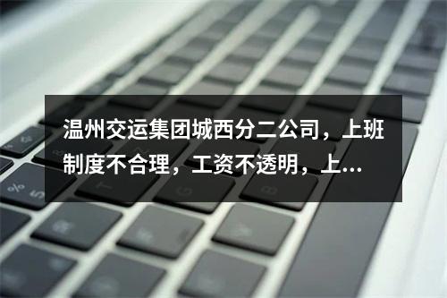 温州交运集团城西分二公司，上班制度不合理，工资不透明，上班天数少，工资低