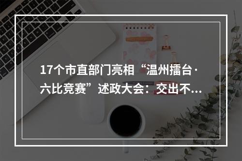 17个市直部门亮相“温州擂台·六比竞赛”述政大会：交出不负时代不负人民不负使命的新答卷