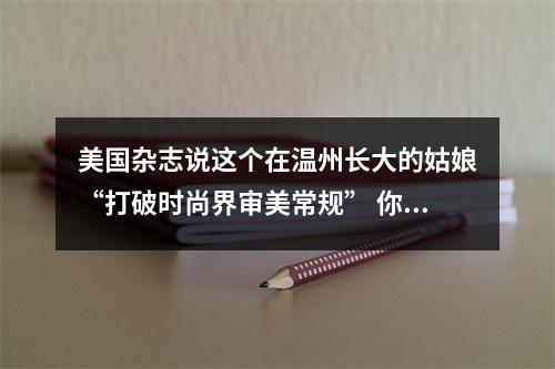 美国杂志说这个在温州长大的姑娘“打破时尚界审美常规” 你觉得呢？