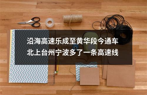 沿海高速乐成至黄华段今通车 北上台州宁波多了一条高速线