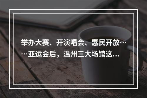 举办大赛、开演唱会、惠民开放……亚运会后，温州三大场馆这样再利用