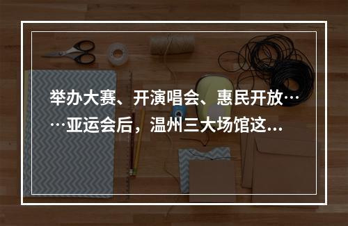 举办大赛、开演唱会、惠民开放……亚运会后，温州三大场馆这样再利用