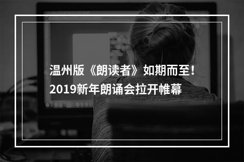 温州版《朗读者》如期而至！2019新年朗诵会拉开帷幕