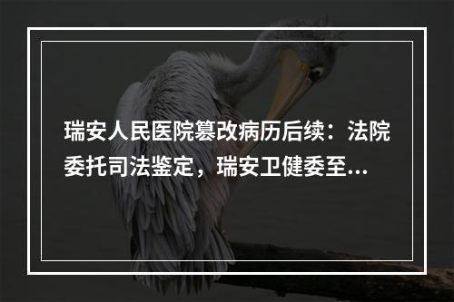 瑞安人民医院篡改病历后续：法院委托司法鉴定，瑞安卫健委至今还没作出处理
