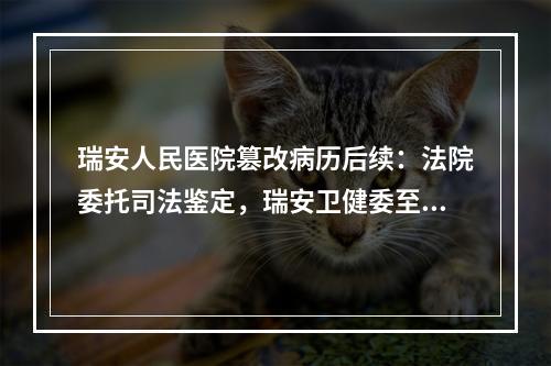 瑞安人民医院篡改病历后续：法院委托司法鉴定，瑞安卫健委至今还没作出处理