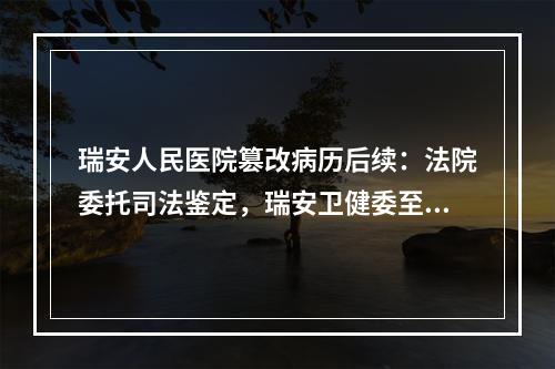 瑞安人民医院篡改病历后续：法院委托司法鉴定，瑞安卫健委至今还没作出处理