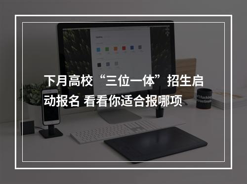 下月高校“三位一体”招生启动报名 看看你适合报哪项