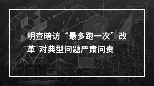 明查暗访“最多跑一次”改革  对典型问题严肃问责