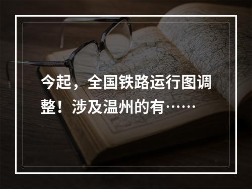 今起，全国铁路运行图调整！涉及温州的有……
