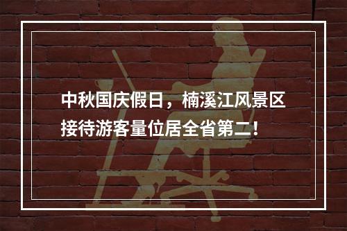 中秋国庆假日，楠溪江风景区接待游客量位居全省第二！