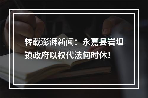 转载澎湃新闻：永嘉县岩坦镇政府以权代法何时休！
